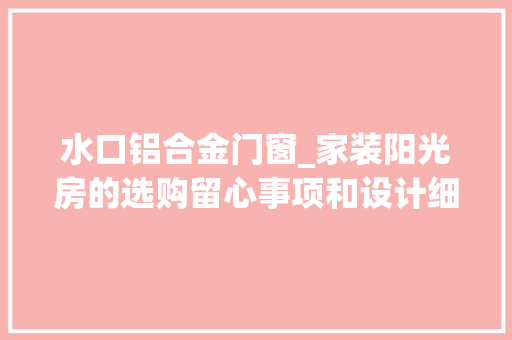 水口铝合金门窗_家装阳光房的选购留心事项和设计细节