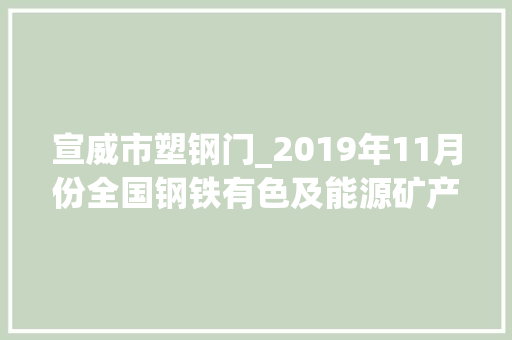 宣威市塑钢门_2019年11月份全国钢铁有色及能源矿产拟建在建项目汇总