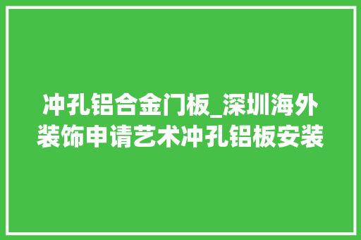 冲孔铝合金门板_深圳海外装饰申请艺术冲孔铝板安装系统以及方法专利便于冲孔铝单板零丁拆卸