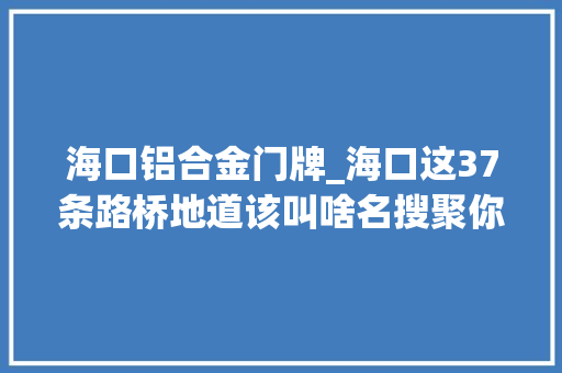 海口铝合金门牌_海口这37条路桥地道该叫啥名搜聚你的意见