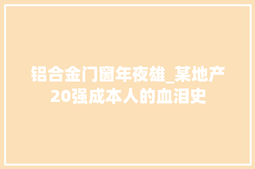 铝合金门窗年夜雄_某地产20强成本人的血泪史