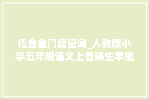 铝合金门窗量词_人教版小学五年级语文上各课生字组词归纳含字义 铝合金门