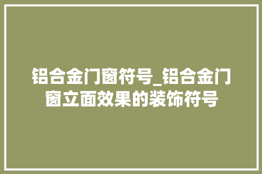 铝合金门窗符号_铝合金门窗立面效果的装饰符号