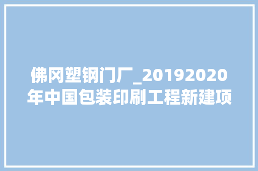 佛冈塑钢门厂_20192020年中国包装印刷工程新建项目工程信息