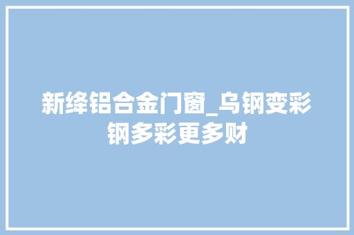 新绛铝合金门窗_乌钢变彩钢多彩更多财