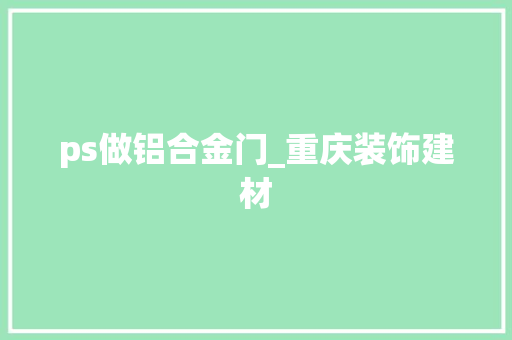ps做铝合金门_重庆装饰建材