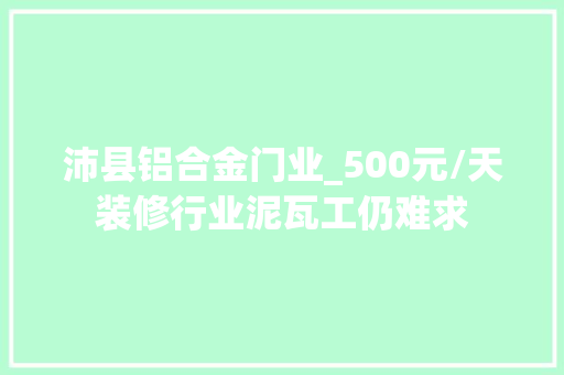 沛县铝合金门业_500元/天装修行业泥瓦工仍难求