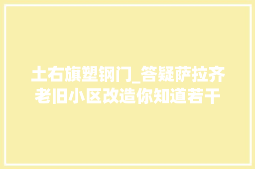 土右旗塑钢门_答疑萨拉齐老旧小区改造你知道若干