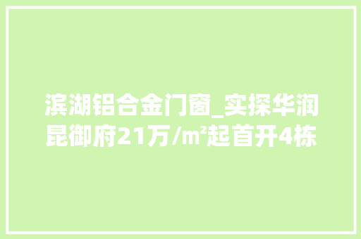 滨湖铝合金门窗_实探华润昆御府21万/㎡起首开4栋楼不打折