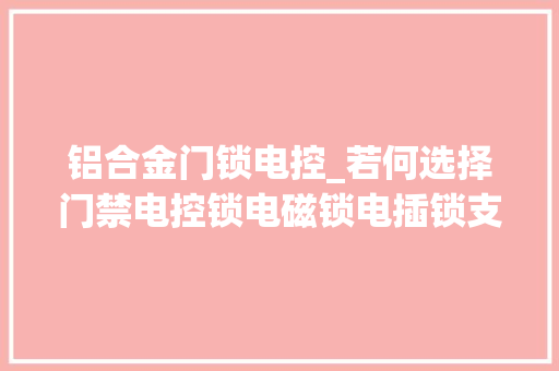铝合金门锁电控_若何选择门禁电控锁电磁锁电插锁支架门禁常识第五讲