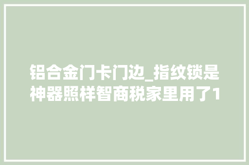 铝合金门卡门边_指纹锁是神器照样智商税家里用了1年旁边谈谈真实的感想沾染