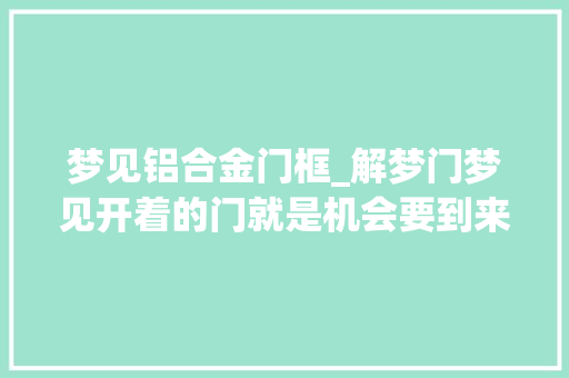 梦见铝合金门框_解梦门梦见开着的门就是机会要到来 折叠门