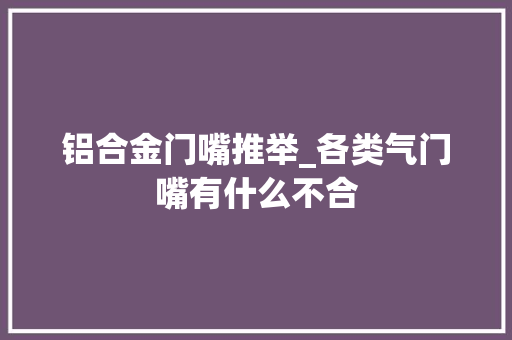 铝合金门嘴推举_各类气门嘴有什么不合