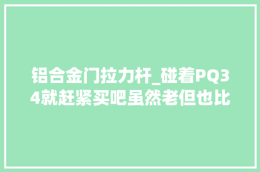 铝合金门拉力杆_碰着PQ34就赶紧买吧虽然老但也比MQB强啊