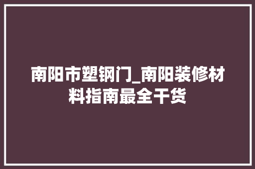 南阳市塑钢门_南阳装修材料指南最全干货