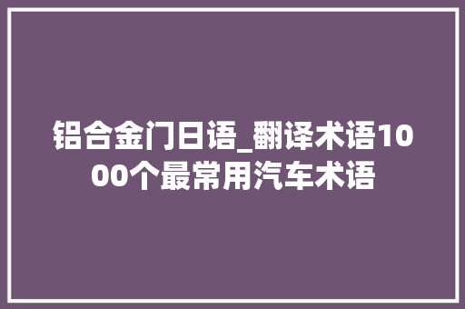 铝合金门日语_翻译术语1000个最常用汽车术语