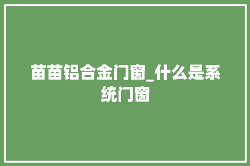 苗苗铝合金门窗_什么是系统门窗
