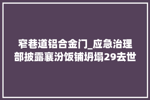 窄巷道铝合金门_应急治理部披露襄汾饭铺坍塌29去世事件详情8次违规扩建