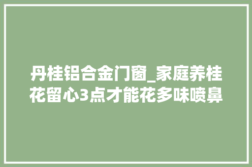 丹桂铝合金门窗_家庭养桂花留心3点才能花多味喷鼻香枝繁叶茂株型紧凑