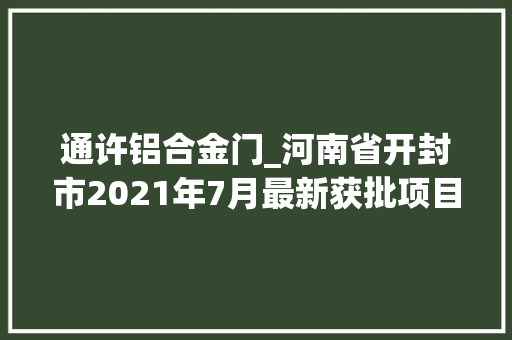 通许铝合金门_河南省开封市2021年7月最新获批项目汇总