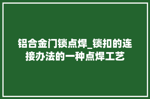 铝合金门锁点焊_锁扣的连接办法的一种点焊工艺 玻璃门