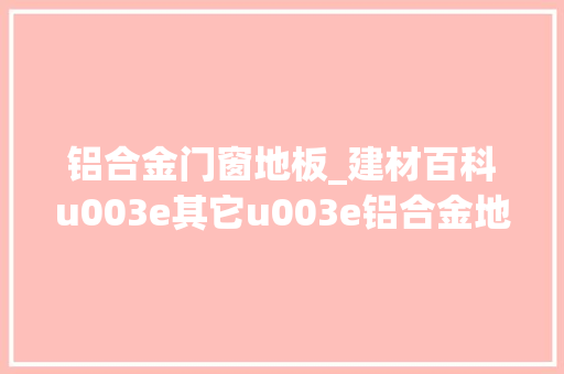 铝合金门窗地板_建材百科u003e其它u003e铝合金地板 玻璃门