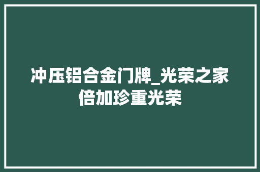 冲压铝合金门牌_光荣之家倍加珍重光荣