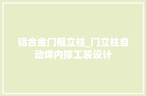 铝合金门框立柱_门立柱自动焊内撑工装设计