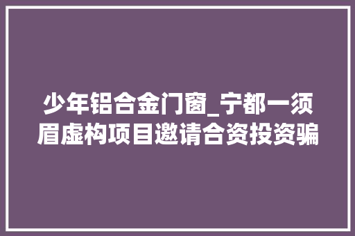 少年铝合金门窗_宁都一须眉虚构项目邀请合资投资骗了160多万元打赌糟蹋