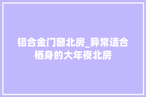 铝合金门窗北房_异常适合栖身的大年夜北房