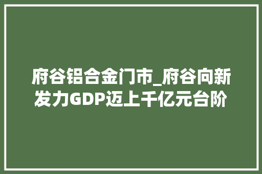 府谷铝合金门市_府谷向新发力GDP迈上千亿元台阶