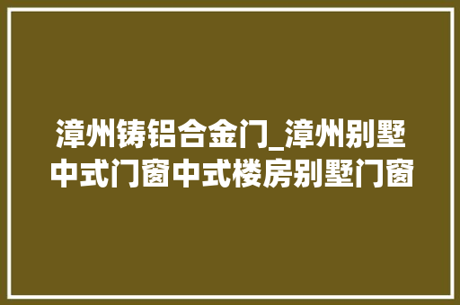 漳州铸铝合金门_漳州别墅中式门窗中式楼房别墅门窗冠墅阳光