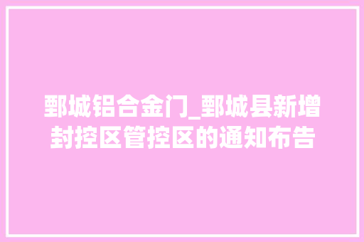 鄄城铝合金门_鄄城县新增封控区管控区的通知布告