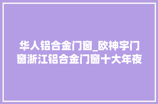 华人铝合金门窗_欧神宇门窗浙江铝合金门窗十大年夜品牌榜单