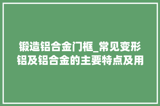 锻造铝合金门框_常见变形铝及铝合金的主要特点及用途