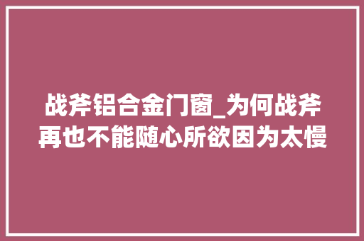 战斧铝合金门窗_为何战斧再也不能随心所欲因为太慢连AK都能打到