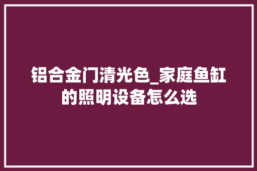 铝合金门清光色_家庭鱼缸的照明设备怎么选
