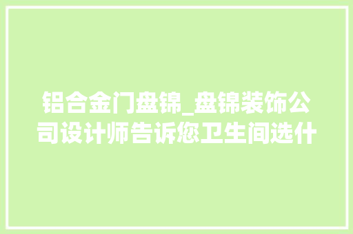 铝合金门盘锦_盘锦装饰公司设计师告诉您卫生间选什么门好