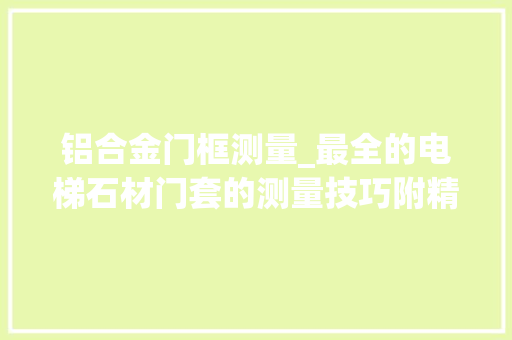 铝合金门框测量_最全的电梯石材门套的测量技巧附精致案例 铝合金门