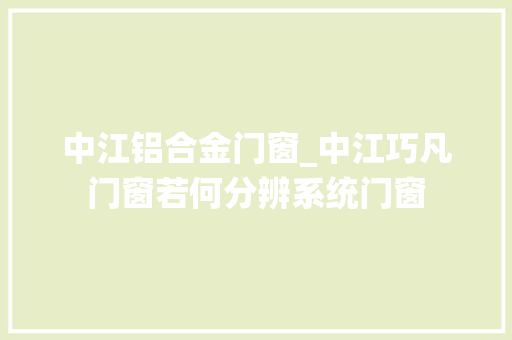 中江铝合金门窗_中江巧凡门窗若何分辨系统门窗