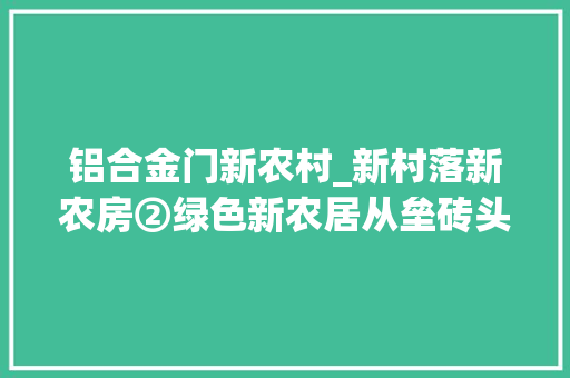 铝合金门新农村_新村落新农房②绿色新农居从垒砖头到搭积木