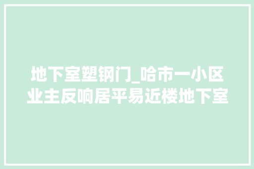 地下室塑钢门_哈市一小区业主反响居平易近楼地下室开小旅社承重墙砸出10个窗