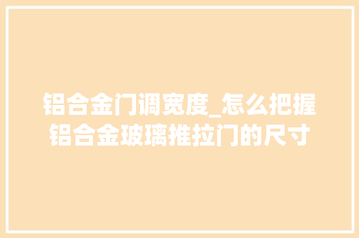 铝合金门调宽度_怎么把握铝合金玻璃推拉门的尺寸
