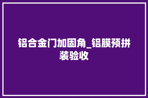 铝合金门加固角_铝膜预拼装验收