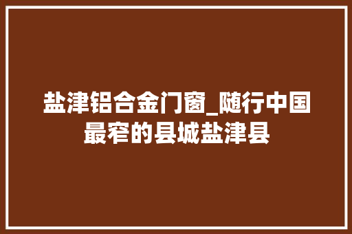 盐津铝合金门窗_随行中国最窄的县城盐津县