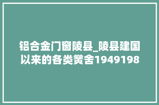 铝合金门窗陵县_陵县建国以来的各类黉舍19491982
