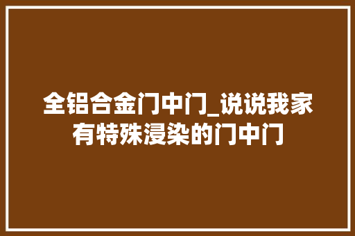 全铝合金门中门_说说我家有特殊浸染的门中门