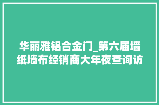 华丽雅铝合金门_第六届墙纸墙布经销商大年夜查询访问颁奖典礼圆满落幕