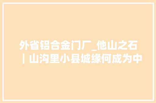 外省铝合金门厂_他山之石｜山沟里小县城缘何成为中国铝业之都 玻璃门