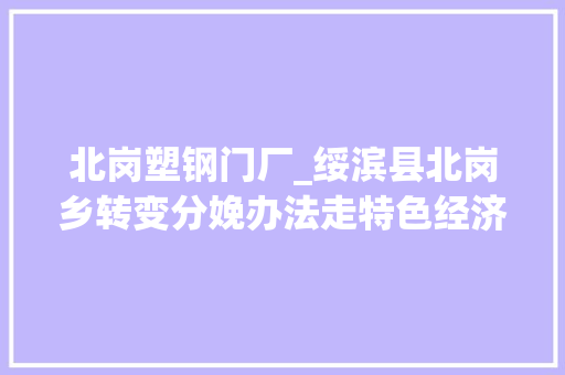 北岗塑钢门厂_绥滨县北岗乡转变分娩办法走特色经济成长之路